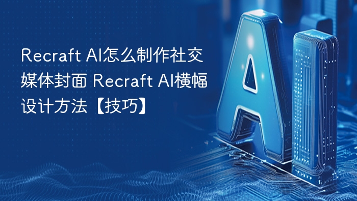Recraft AI怎么制作社交媒体封面 Recraft AI横幅设计方法【技巧】