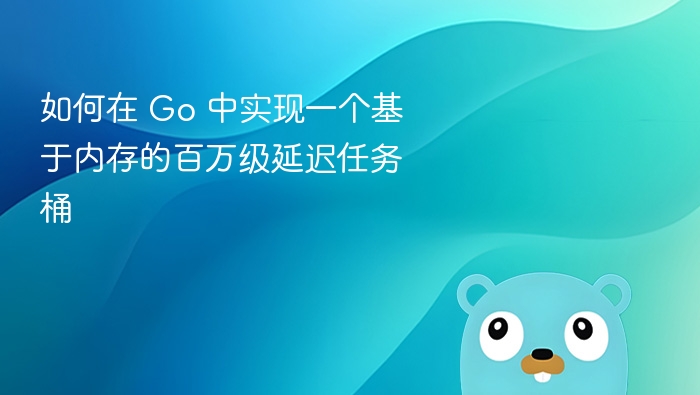 如何在 Go 中实现一个基于内存的百万级延迟任务桶