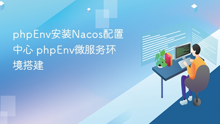 phpEnv安装Nacos配置中心 phpEnv微服务环境搭建