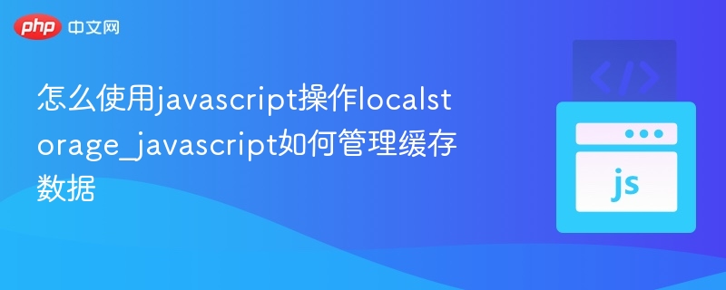 怎么使用javascript操作localstorage_javascript如何管理缓存数据