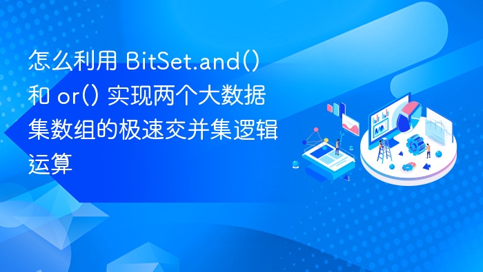 怎么利用 BitSet.and() 和 or() 实现两个大数据集数组的极速交并集逻辑运算