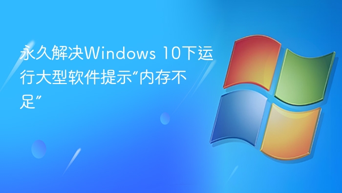 永久解决Windows 10下运行大型软件提示“内存不足”