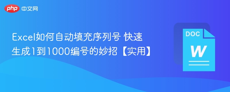Excel如何自动填充序列号 快速生成1到1000编号的妙招【实用】