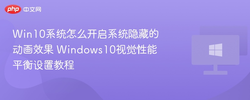 Win10系统怎么开启系统隐藏的动画效果 Windows10视觉性能平衡设置教程
