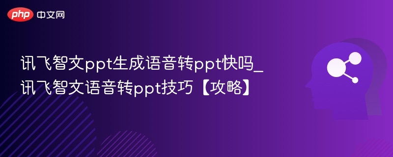 讯飞智文ppt生成语音转ppt快吗_讯飞智文语音转ppt技巧【攻略】