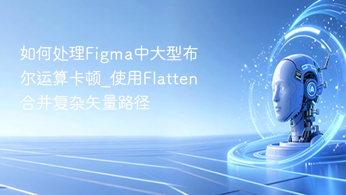 如何处理Figma中大型布尔运算卡顿_使用Flatten合并复杂矢量路径
