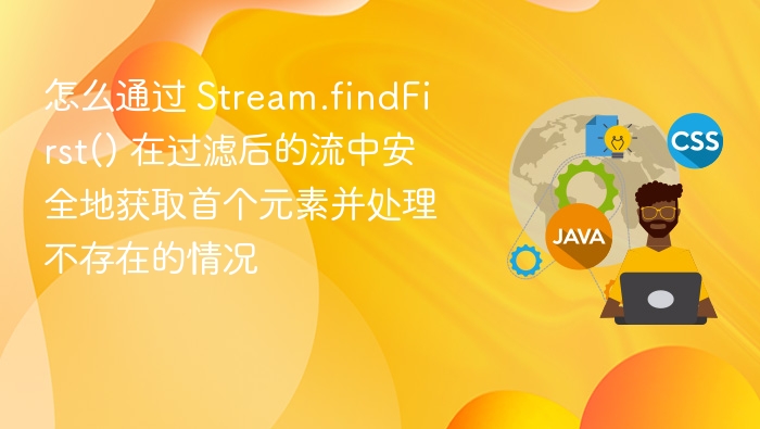 怎么通过 Stream.findFirst() 在过滤后的流中安全地获取首个元素并处理不存在的情况