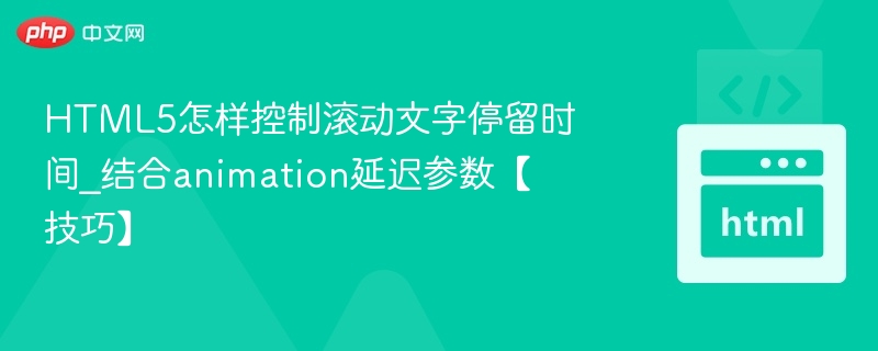 HTML5怎样控制滚动文字停留时间_结合animation延迟参数【技巧】