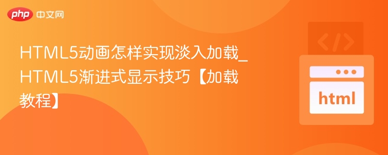 HTML5动画怎样实现淡入加载_HTML5渐进式显示技巧【加载教程】