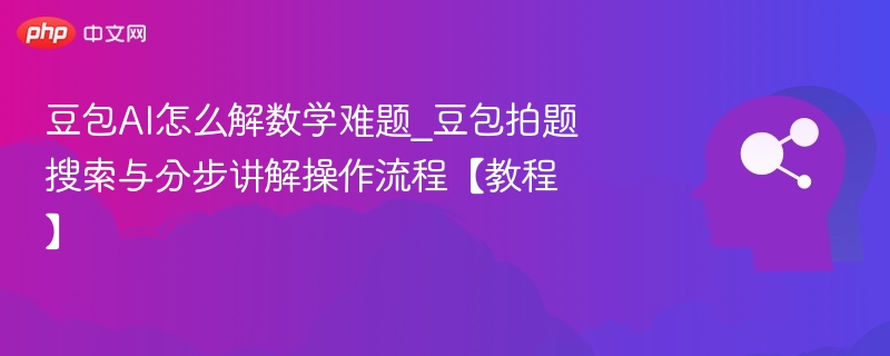 豆包AI怎么解数学难题_豆包拍题搜索与分步讲解操作流程【教程】