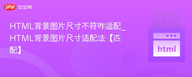 HTML背景图片尺寸不符咋适配_HTML背景图片尺寸适配法【匹配】