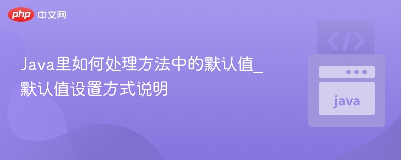 Java里如何处理方法中的默认值_默认值设置方式说明