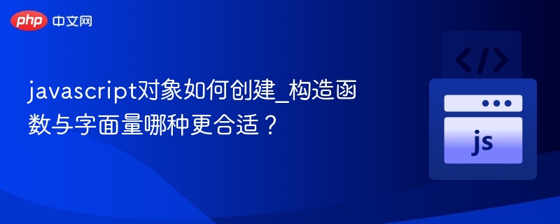 javascript对象如何创建_构造函数与字面量哪种更合适？