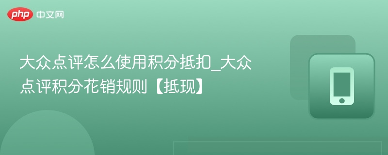 大众点评怎么使用积分抵扣_大众点评积分花销规则【抵现】