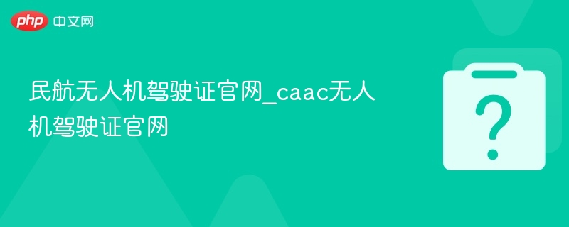 民航无人机驾驶证官网_caac无人机驾驶证官网