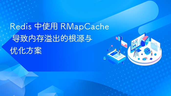 Redis 中使用 RMapCache 导致内存溢出的根源与优化方案
