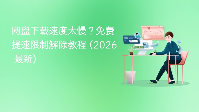 网盘下载速度太慢？免费提速限制解除教程 (2026 最新)