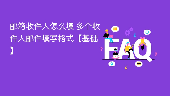 邮箱收件人怎么填 多个收件人邮件填写格式【基础】
