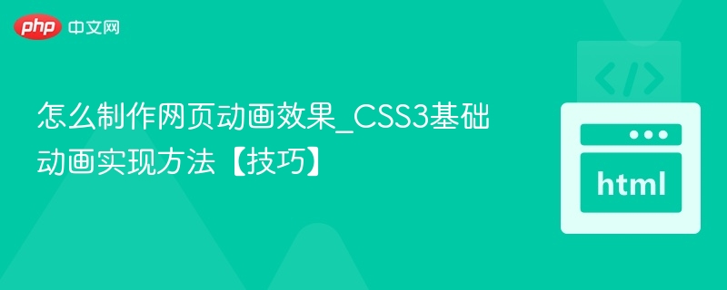 怎么制作网页动画效果_CSS3基础动画实现方法【技巧】