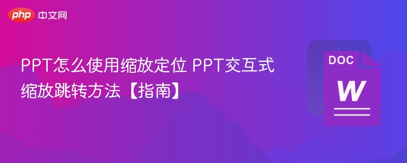 PPT怎么使用缩放定位 PPT交互式缩放跳转方法【指南】