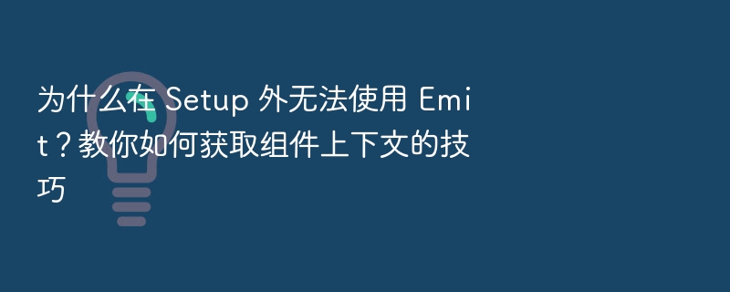 为什么在 Setup 外无法使用 Emit?教你如何获取组件上下文的技巧