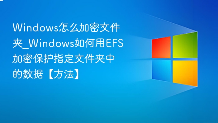 Windows怎么加密文件夹_Windows如何用EFS加密保护指定文件夹中的数据【方法】