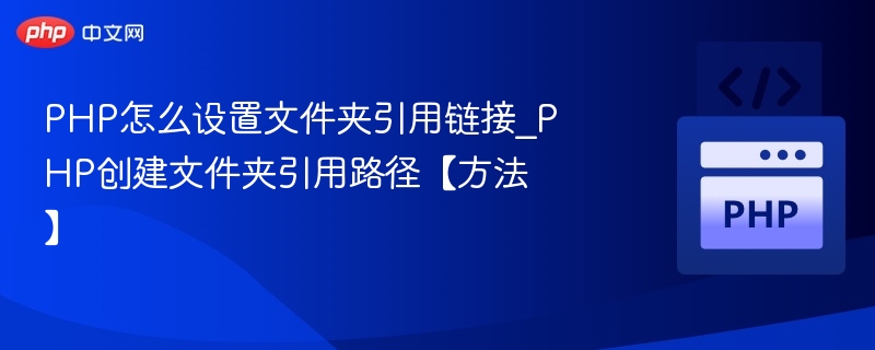 PHP怎么设置文件夹引用链接_PHP创建文件夹引用路径【方法】