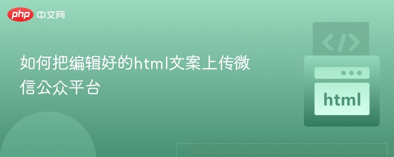 如何把编辑好的html文案上传微信公众平台