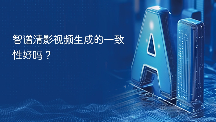 智谱清影视频生成的一致性好吗？
