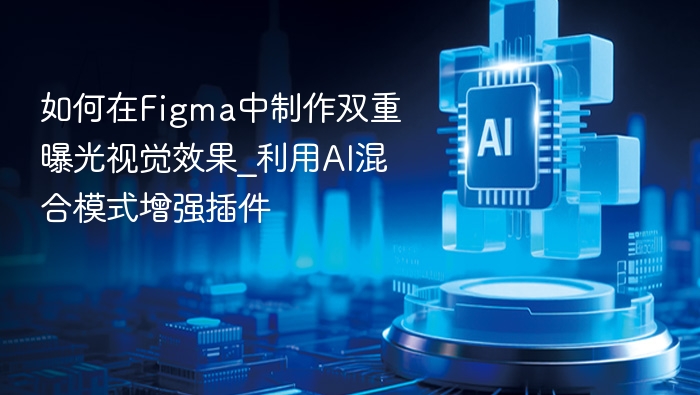 如何在Figma中制作双重曝光视觉效果_利用AI混合模式增强插件