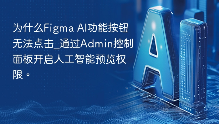 为什么Figma AI功能按钮无法点击_通过Admin控制面板开启人工智能预览权限。