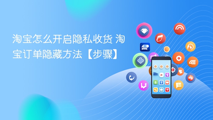 淘宝怎么开启隐私收货 淘宝订单隐藏方法【步骤】