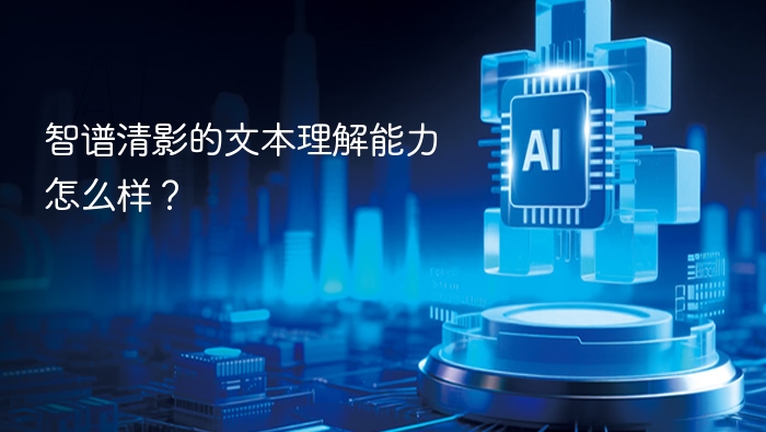 智谱清影的文本理解能力怎么样？