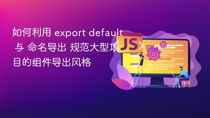 如何利用 export default 与 命名导出 规范大型项目的组件导出风格