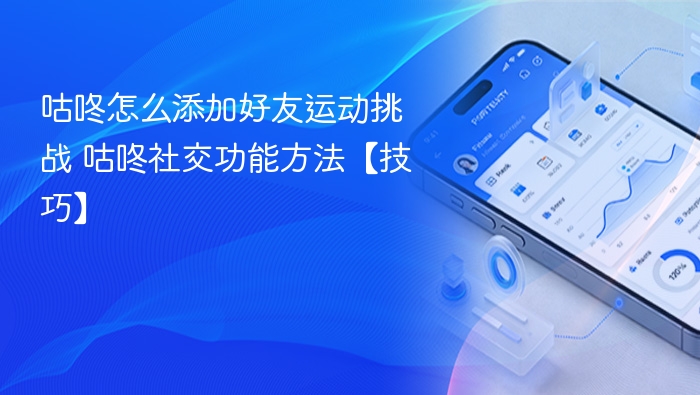 咕咚怎么添加好友运动挑战 咕咚社交功能方法【技巧】