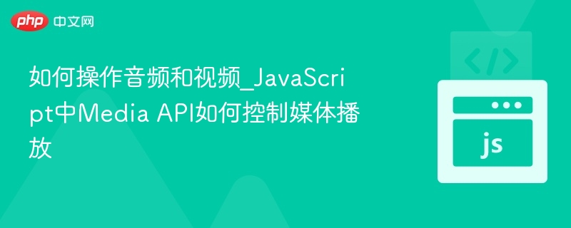 如何操作音频和视频_JavaScript中Media API如何控制媒体播放
