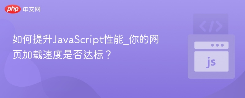 如何提升JavaScript性能_你的网页加载速度是否达标?