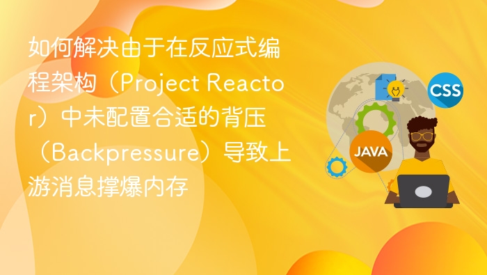 如何解决由于在反应式编程架构(Project Reactor)中未配置合适的背压(Backpressure)导致上游消息撑爆内存