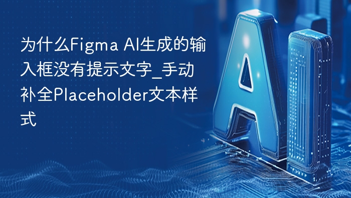 为什么Figma AI生成的输入框没有提示文字_手动补全Placeholder文本样式