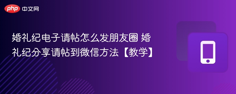 婚礼纪电子请帖怎么发朋友圈 婚礼纪分享请帖到微信方法【教学】