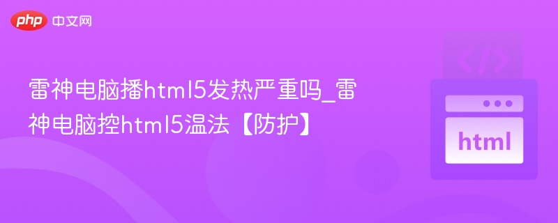 雷神电脑播html5发热严重吗_雷神电脑控html5温法【防护】