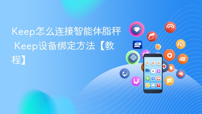 Keep怎么连接智能体脂秤 Keep设备绑定方法【教程】