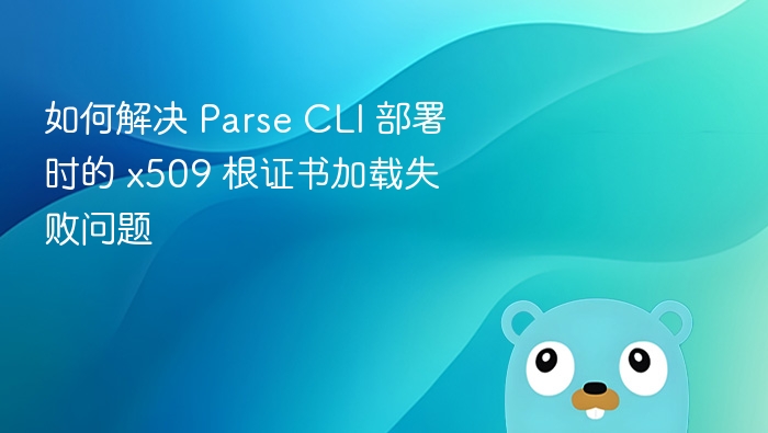 如何解决 Parse CLI 部署时的 x509 根证书加载失败问题
