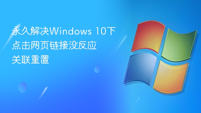 永久解决Windows 10下点击网页链接没反应 关联重置