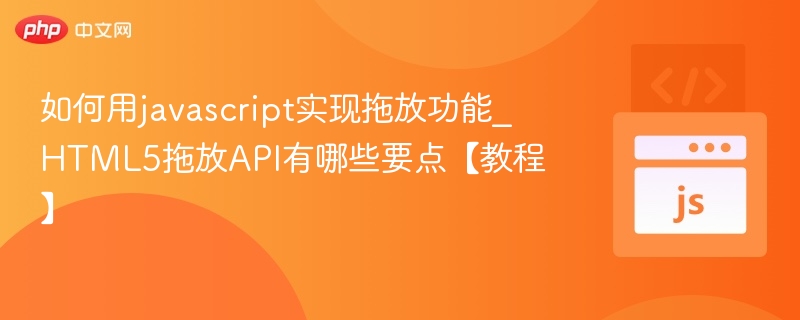 如何用javascript实现拖放功能_HTML5拖放API有哪些要点【教程】