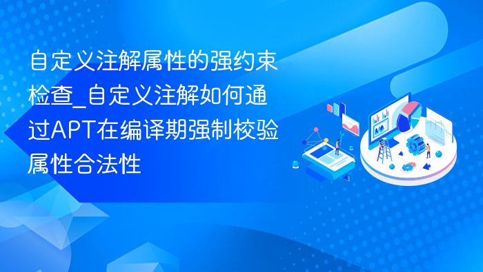 自定义注解属性的强约束检查_自定义注解如何通过APT在编译期强制校验属性合法性
