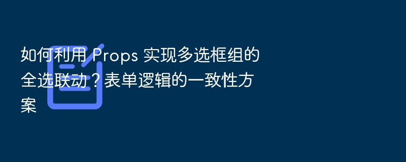 如何利用 Props 实现多选框组的全选联动？表单逻辑的一致性方案
