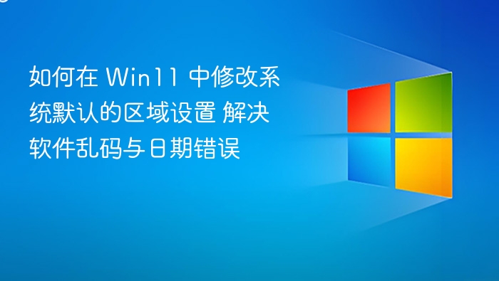 如何在 Win11 中修改系统默认的区域设置 解决软件乱码与日期错误
