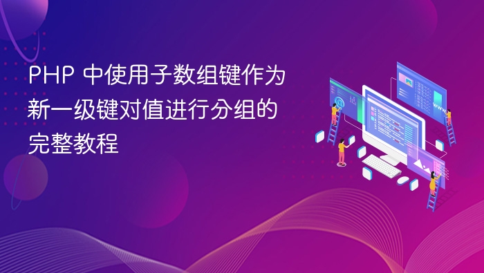 PHP 中使用子数组键作为新一级键对值进行分组的完整教程
