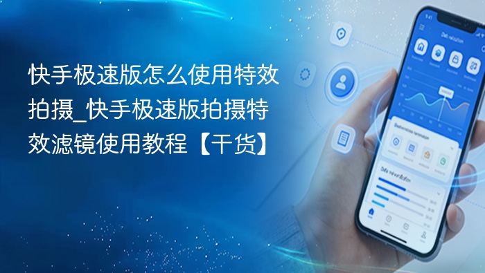 快手极速版怎么使用特效拍摄_快手极速版拍摄特效滤镜使用教程【干货】
